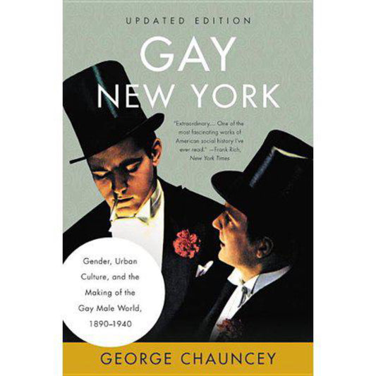 Gay New York: Gender, Urban Culture, and the Making of the Gay Male World, 1890-1940 by George Chauncey